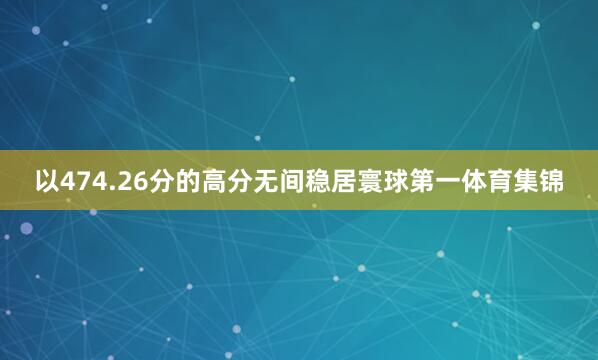 以474.26分的高分无间稳居寰球第一体育集锦