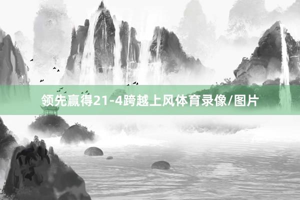 领先赢得21-4跨越上风体育录像/图片