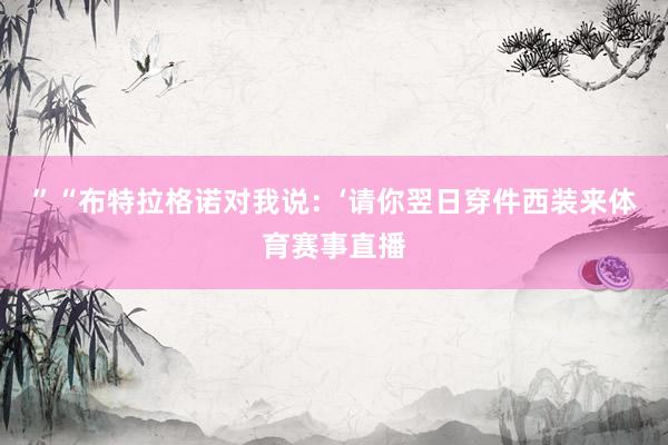 ”“布特拉格诺对我说：‘请你翌日穿件西装来体育赛事直播