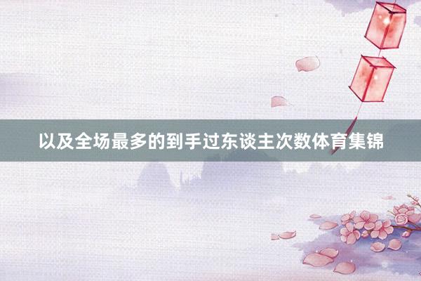 以及全场最多的到手过东谈主次数体育集锦