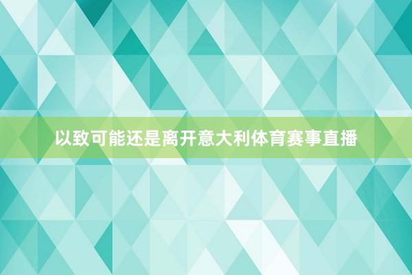 以致可能还是离开意大利体育赛事直播