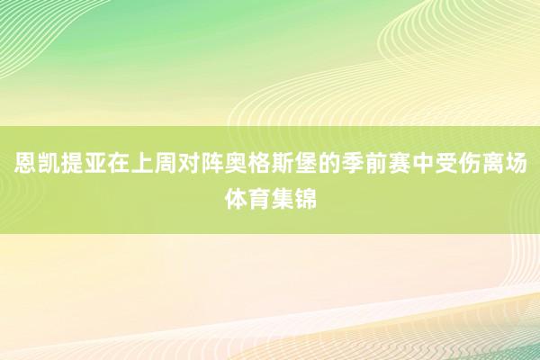恩凯提亚在上周对阵奥格斯堡的季前赛中受伤离场体育集锦