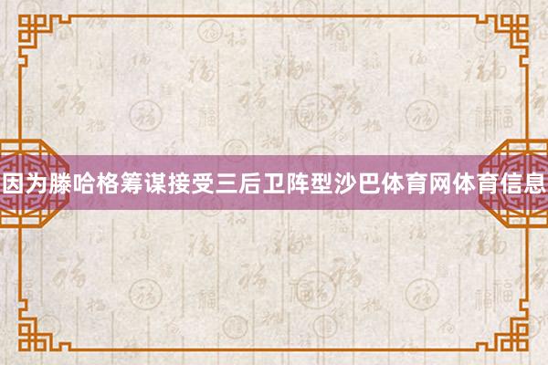 因为滕哈格筹谋接受三后卫阵型沙巴体育网体育信息