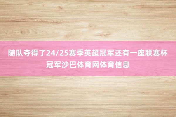 随队夺得了24/25赛季英超冠军还有一座联赛杯冠军沙巴体育网体育信息