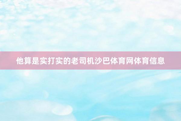 他算是实打实的老司机沙巴体育网体育信息