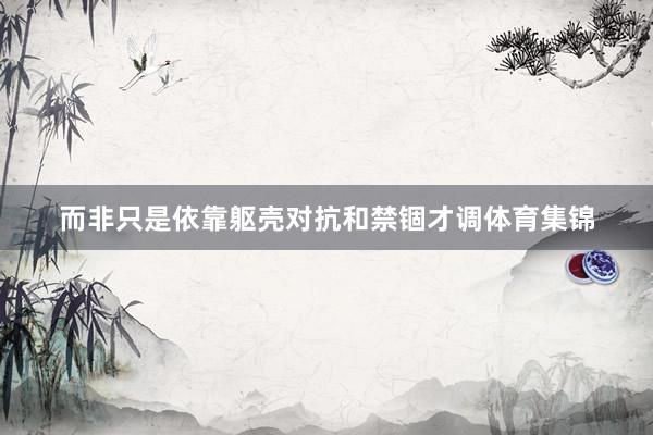 而非只是依靠躯壳对抗和禁锢才调体育集锦
