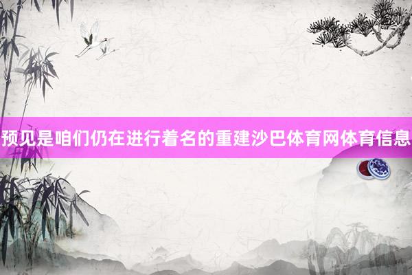 预见是咱们仍在进行着名的重建沙巴体育网体育信息