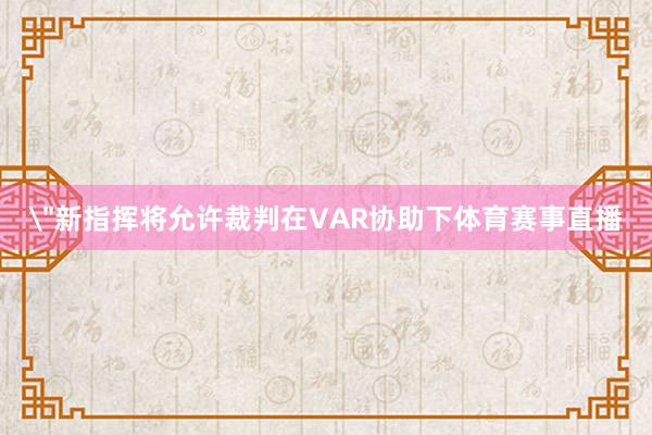 ＂新指挥将允许裁判在VAR协助下体育赛事直播