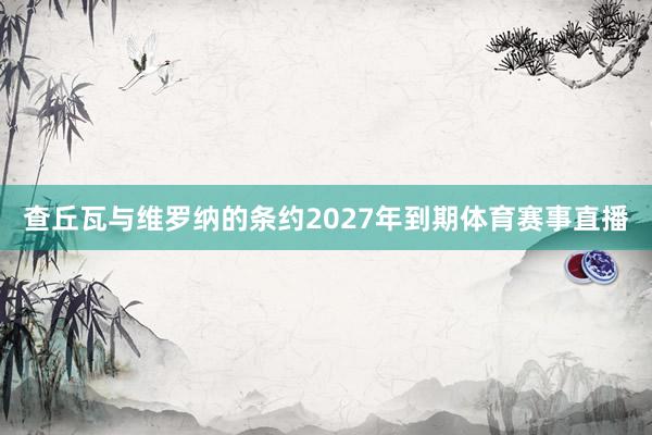 查丘瓦与维罗纳的条约2027年到期体育赛事直播