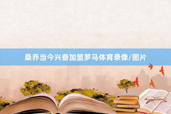 桑乔当今兴奋加盟罗马体育录像/图片
