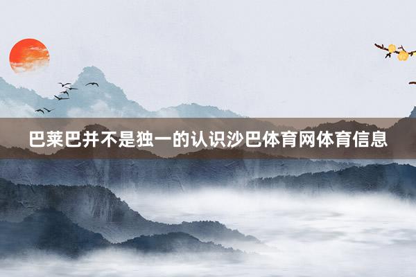 巴莱巴并不是独一的认识沙巴体育网体育信息