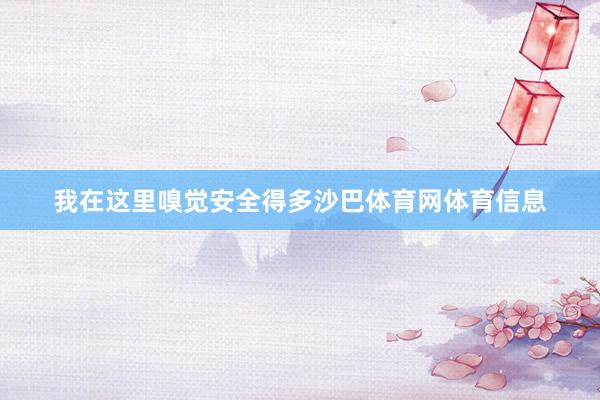 我在这里嗅觉安全得多沙巴体育网体育信息