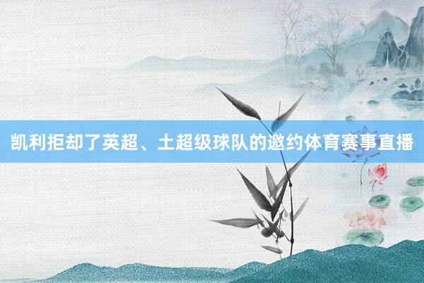 凯利拒却了英超、土超级球队的邀约体育赛事直播