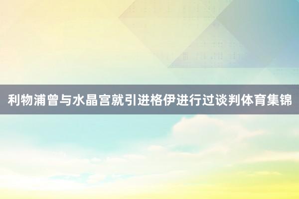 利物浦曾与水晶宫就引进格伊进行过谈判体育集锦