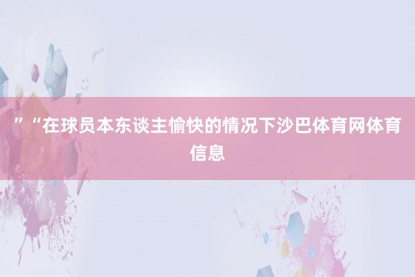 ”“在球员本东谈主愉快的情况下沙巴体育网体育信息
