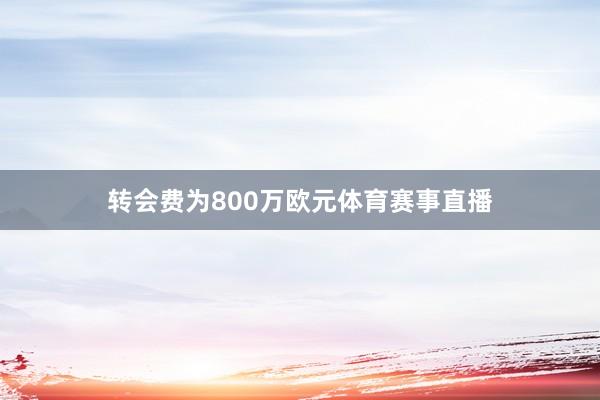 转会费为800万欧元体育赛事直播