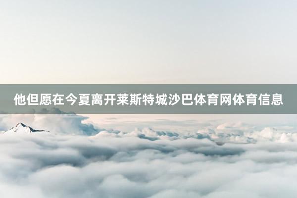 他但愿在今夏离开莱斯特城沙巴体育网体育信息