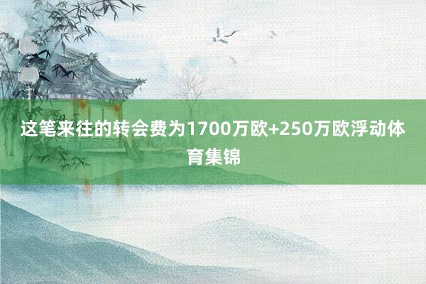 这笔来往的转会费为1700万欧+250万欧浮动体育集锦