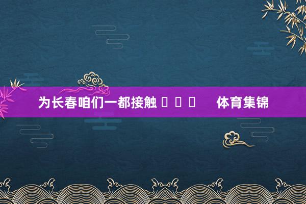 为长春咱们一都接触 ​​​    体育集锦