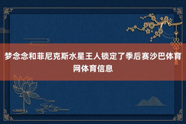 梦念念和菲尼克斯水星王人锁定了季后赛沙巴体育网体育信息