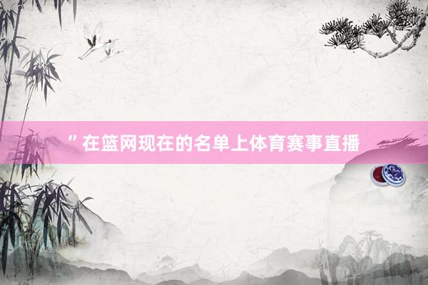 ”在篮网现在的名单上体育赛事直播