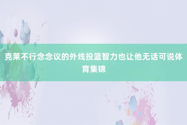 克莱不行念念议的外线投篮智力也让他无话可说体育集锦