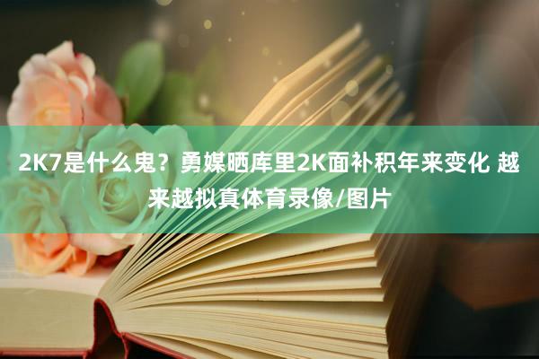 2K7是什么鬼？勇媒晒库里2K面补积年来变化 越来越拟真体育录像/图片