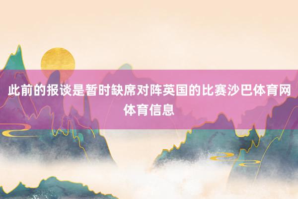 此前的报谈是暂时缺席对阵英国的比赛沙巴体育网体育信息