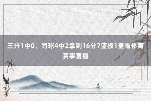 三分1中0、罚球4中2拿到16分7篮板1盖帽体育赛事直播
