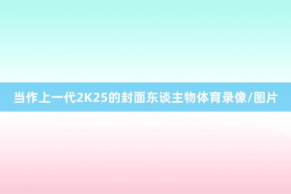 当作上一代2K25的封面东谈主物体育录像/图片