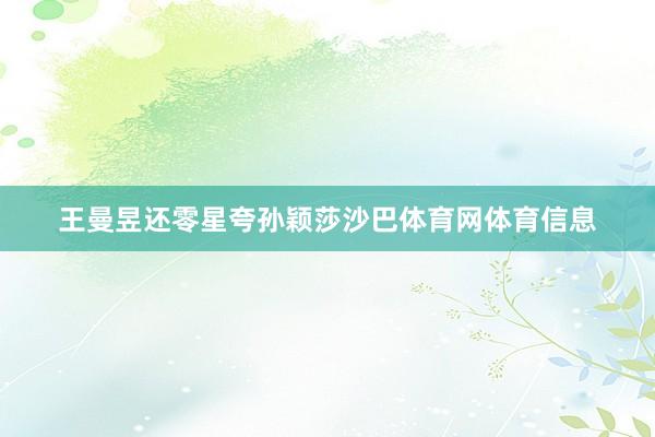 王曼昱还零星夸孙颖莎沙巴体育网体育信息