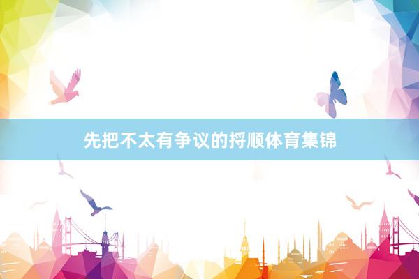 先把不太有争议的捋顺体育集锦