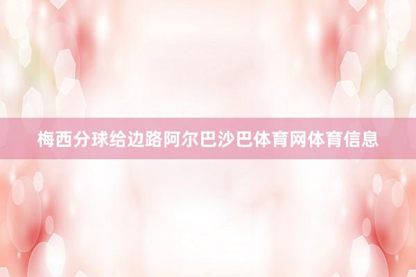 梅西分球给边路阿尔巴沙巴体育网体育信息