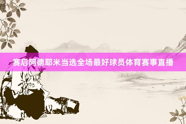 赛后阿德耶米当选全场最好球员体育赛事直播