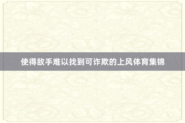 使得敌手难以找到可诈欺的上风体育集锦