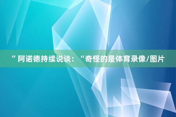 ”阿诺德持续说谈：“奇怪的是体育录像/图片
