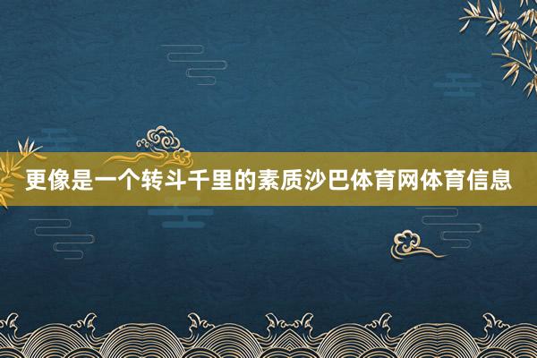 更像是一个转斗千里的素质沙巴体育网体育信息