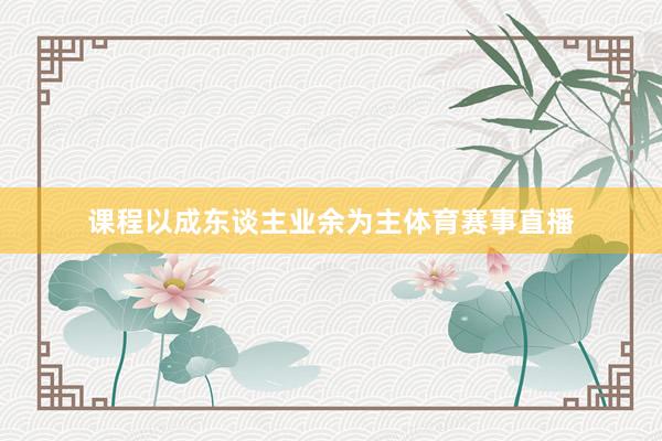 课程以成东谈主业余为主体育赛事直播