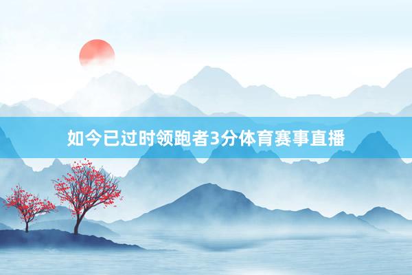 如今已过时领跑者3分体育赛事直播