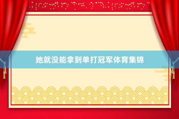 她就没能拿到单打冠军体育集锦
