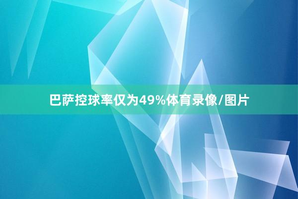 巴萨控球率仅为49%体育录像/图片