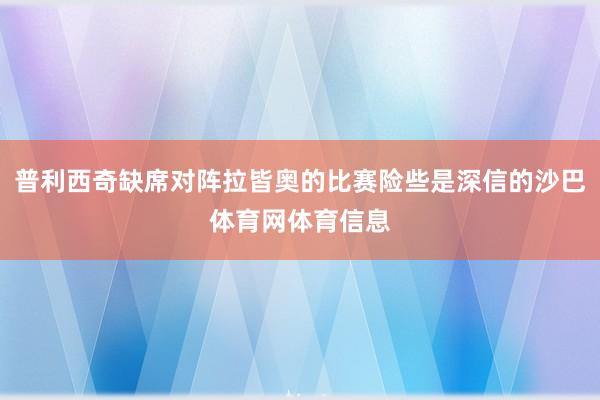 普利西奇缺席对阵拉皆奥的比赛险些是深信的沙巴体育网体育信息