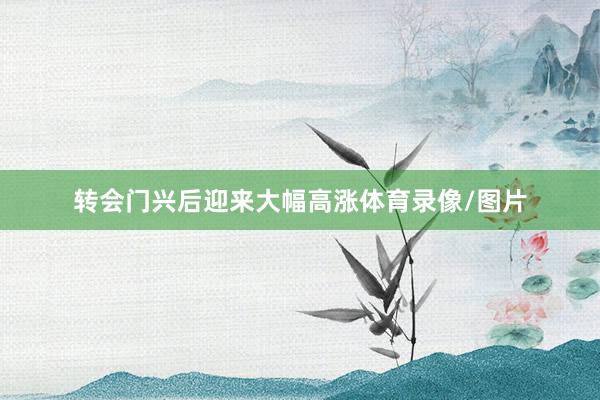 转会门兴后迎来大幅高涨体育录像/图片