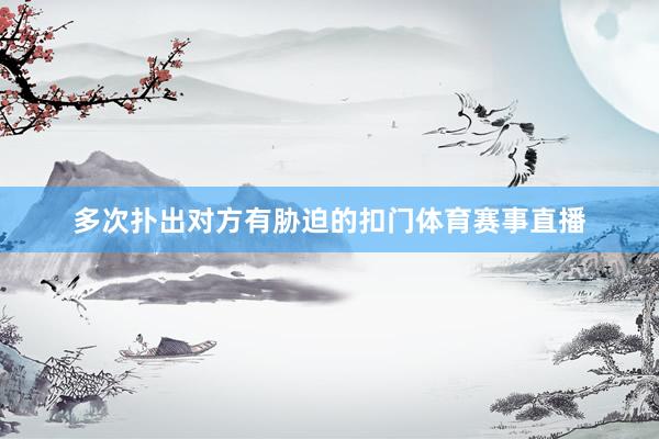 多次扑出对方有胁迫的扣门体育赛事直播