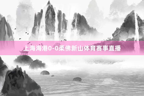 上海海港0-0柔佛新山体育赛事直播