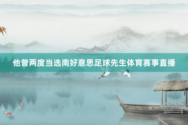 他曾两度当选南好意思足球先生体育赛事直播