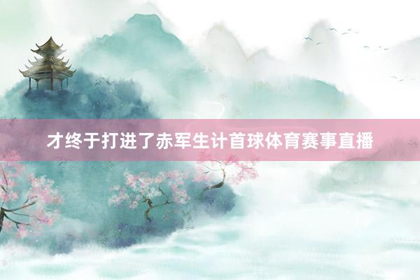 才终于打进了赤军生计首球体育赛事直播