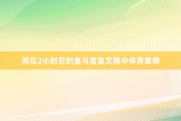 而在2小时后的皇马官宣文稿中体育集锦