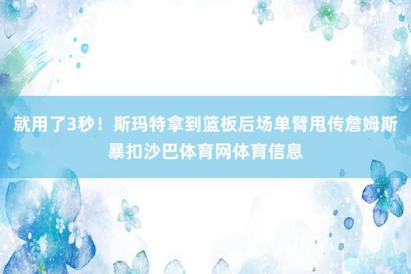 就用了3秒！斯玛特拿到篮板后场单臂甩传詹姆斯暴扣沙巴体育网体育信息