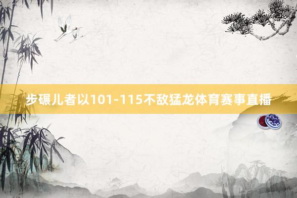 步碾儿者以101-115不敌猛龙体育赛事直播